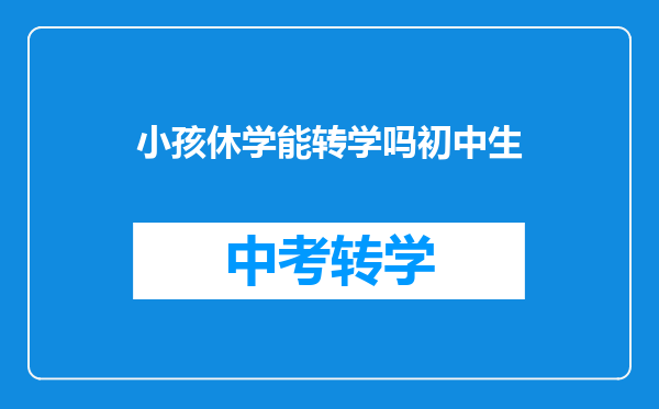小孩休学能转学吗初中生