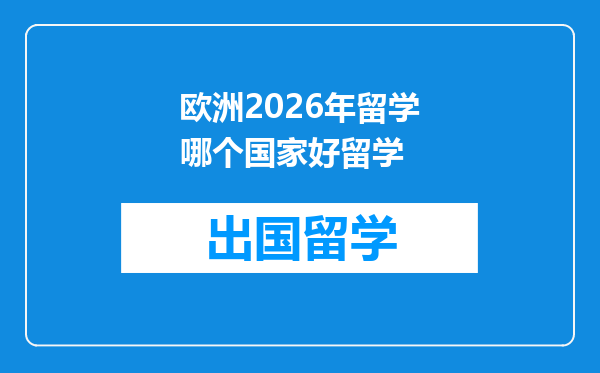 欧洲2026年留学哪个国家好留学