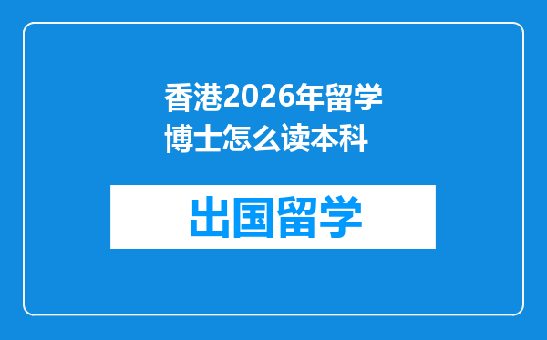 香港2026年留学博士怎么读本科