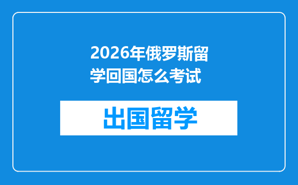 2026年俄罗斯留学回国怎么考试