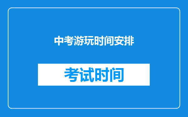 中考游玩时间安排