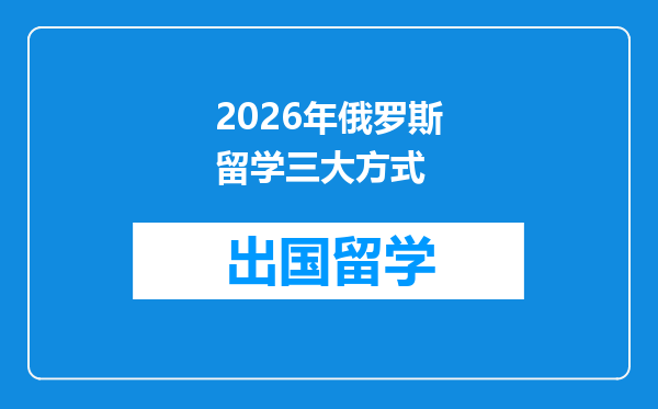 2026年俄罗斯留学三大方式