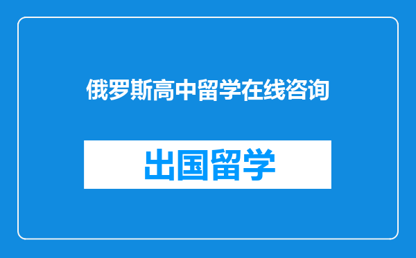 俄罗斯高中留学在线咨询