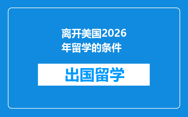 离开美国2026年留学的条件