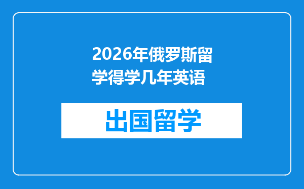 2026年俄罗斯留学得学几年英语
