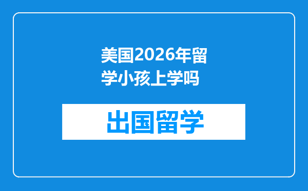 美国2026年留学小孩上学吗