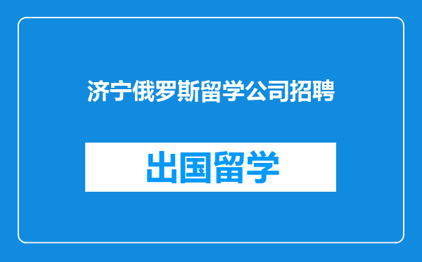济宁俄罗斯留学公司招聘