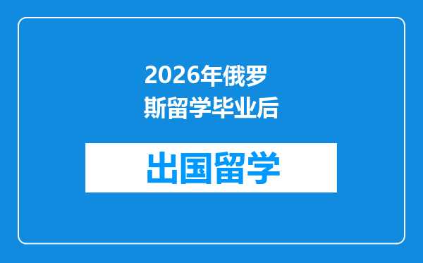 2026年俄罗斯留学毕业后