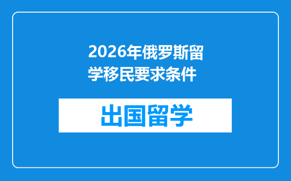 2026年俄罗斯留学移民要求条件