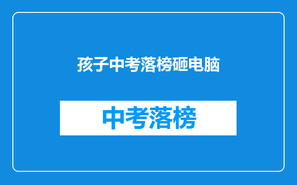 孩子中考落榜砸电脑