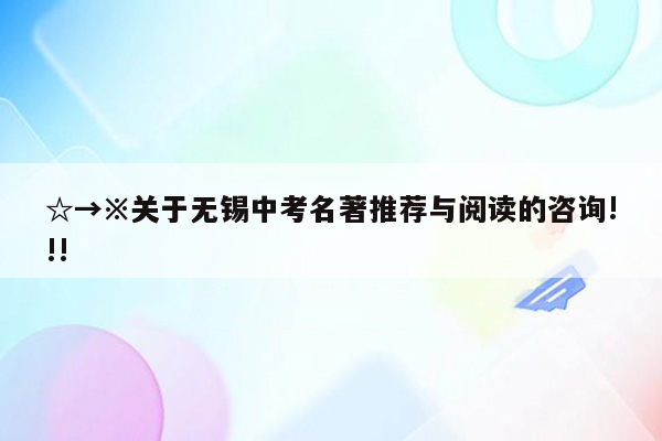 ☆→※关于无锡中考名著推荐与阅读的咨询!!!