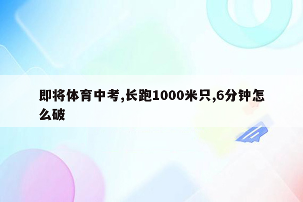 即将体育中考,长跑1000米只,6分钟怎么破