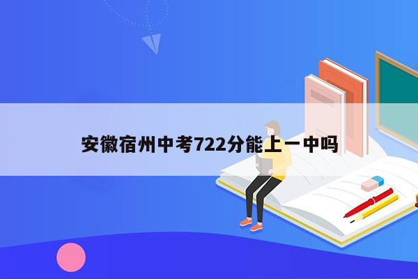 安徽宿州中考722分能上一中吗