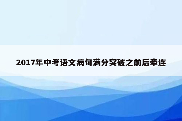 2017年中考语文病句满分突破之前后牵连