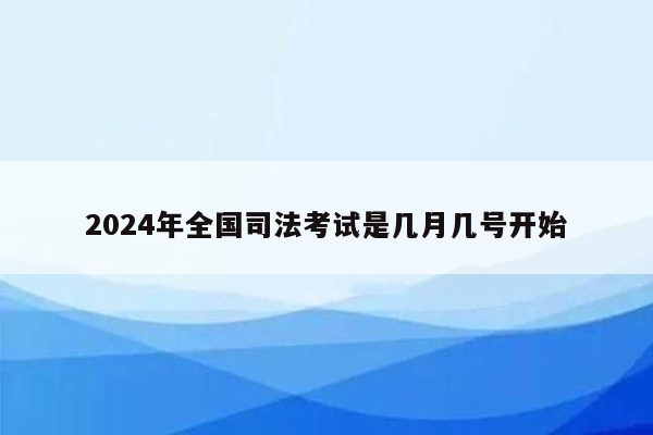 2024年全国司法考试是几月几号开始