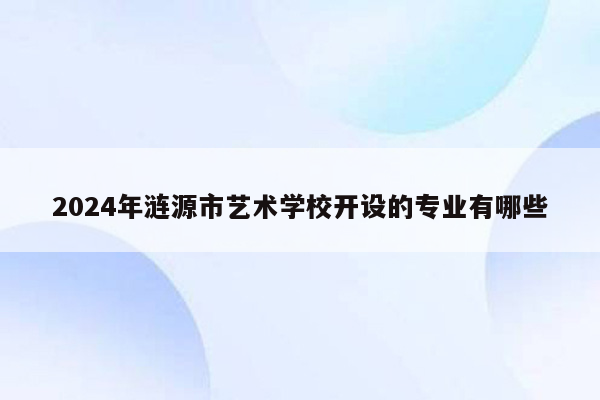 2024年涟源市艺术学校开设的专业有哪些