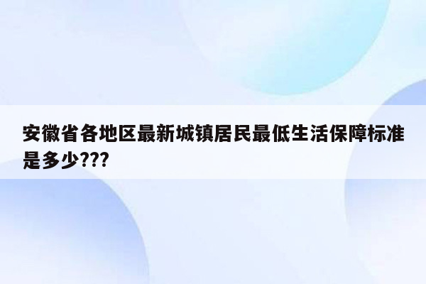 安徽省各地区最新城镇居民最低生活保障标准是多少???