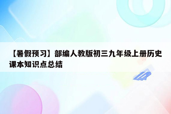 【暑假预习】部编人教版初三九年级上册历史课本知识点总结