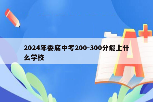 2024年娄底中考200-300分能上什么学校