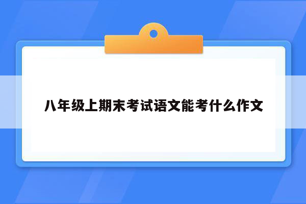 八年级上期末考试语文能考什么作文