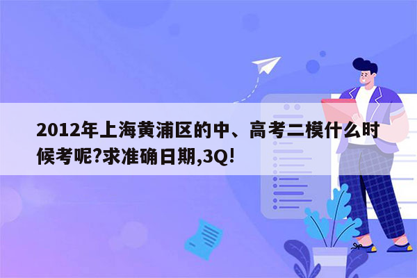 2012年上海黄浦区的中、高考二模什么时候考呢?求准确日期,3Q!