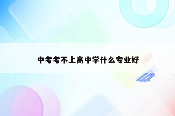 中考考不上高中学什么专业好
