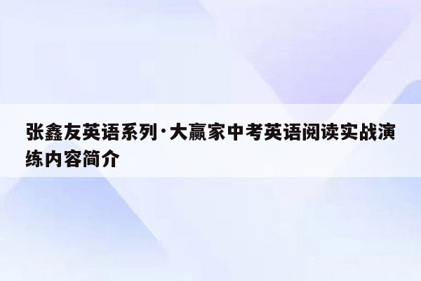 张鑫友英语系列·大赢家中考英语阅读实战演练内容简介