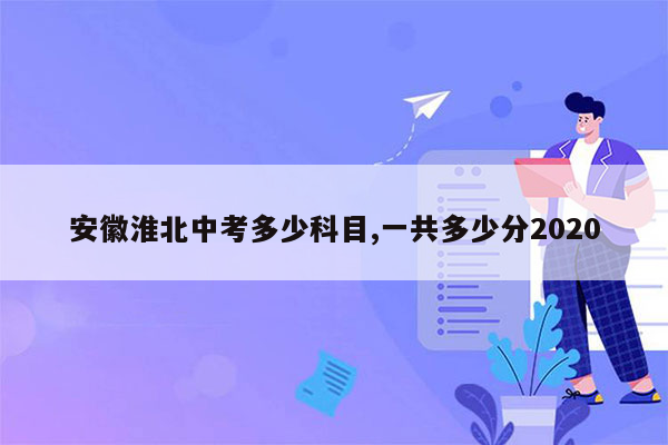 安徽淮北中考多少科目,一共多少分2020