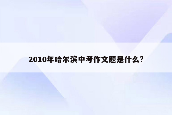 2010年哈尔滨中考作文题是什么?