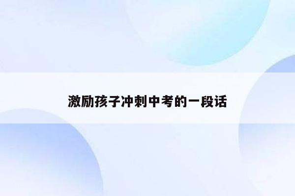 激励孩子冲刺中考的一段话