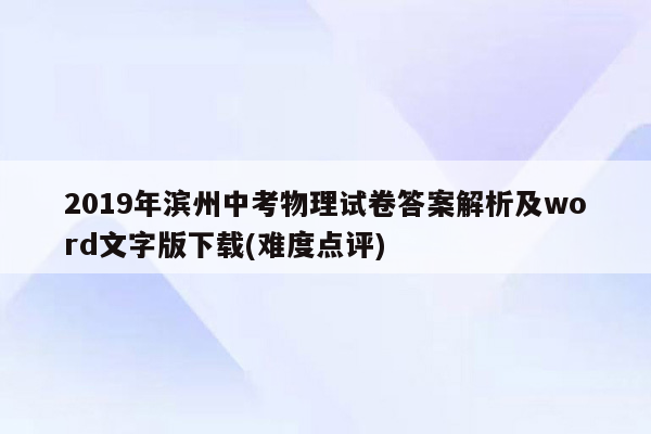 2019年滨州中考物理试卷答案解析及word文字版下载(难度点评)