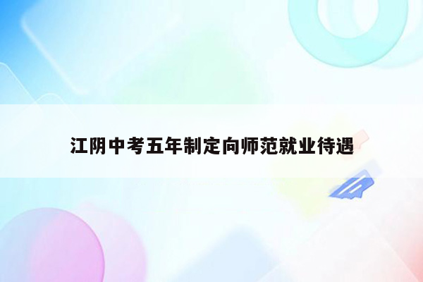 江阴中考五年制定向师范就业待遇