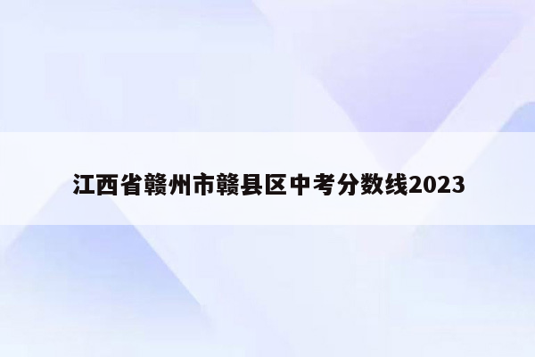 江西省赣州市赣县区中考分数线2023