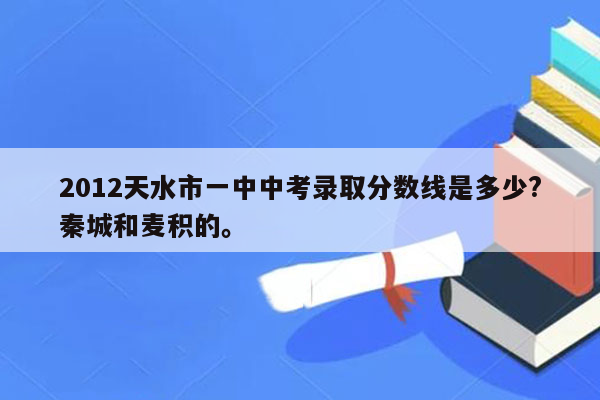 2012天水市一中中考录取分数线是多少?秦城和麦积的。