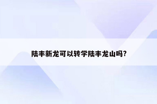 陆丰新龙可以转学陆丰龙山吗?