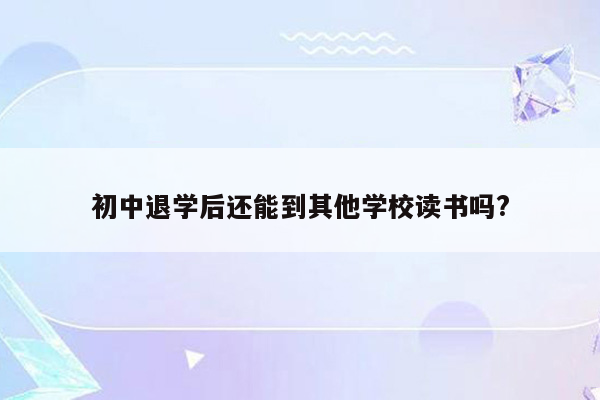 初中退学后还能到其他学校读书吗?