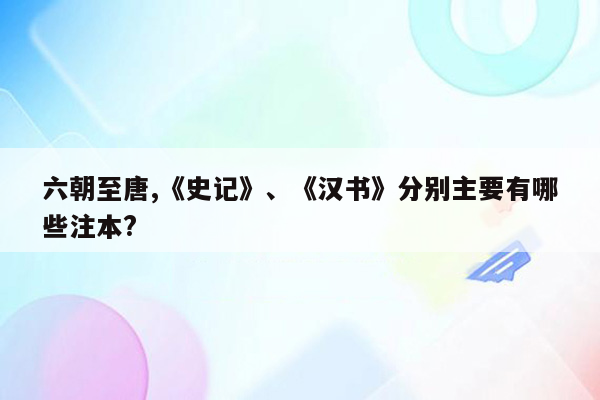 六朝至唐,《史记》、《汉书》分别主要有哪些注本?