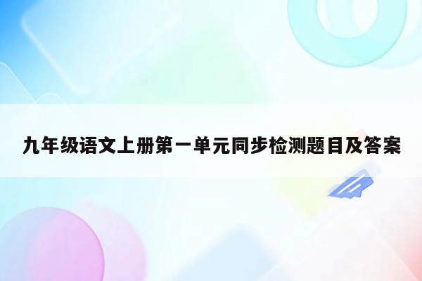 九年级语文上册第一单元同步检测题目及答案