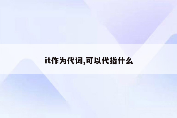 it作为代词,可以代指什么