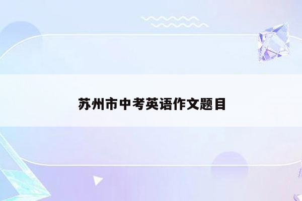 苏州市中考英语作文题目