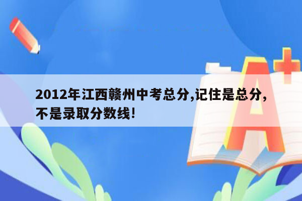 2012年江西赣州中考总分,记住是总分,不是录取分数线!