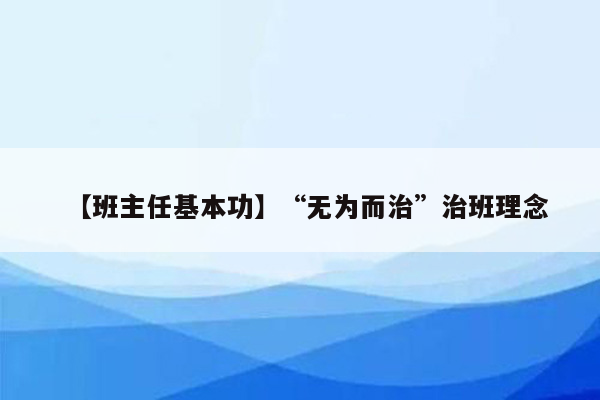 【班主任基本功】“无为而治”治班理念