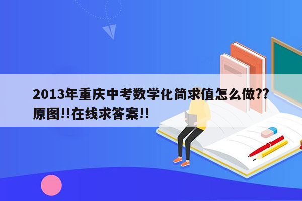 2013年重庆中考数学化简求值怎么做??原图!!在线求答案!!
