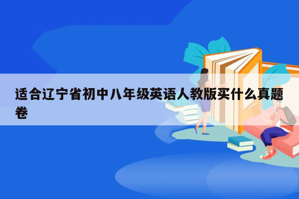 适合辽宁省初中八年级英语人教版买什么真题卷