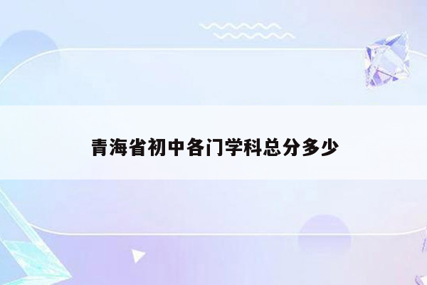 青海省初中各门学科总分多少