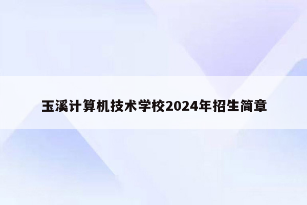 玉溪计算机技术学校2024年招生简章