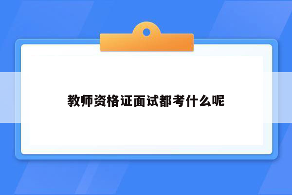 教师资格证面试都考什么呢