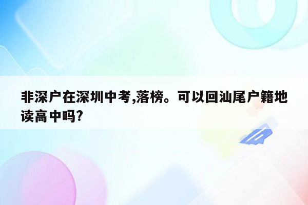 非深户在深圳中考,落榜。可以回汕尾户籍地读高中吗?