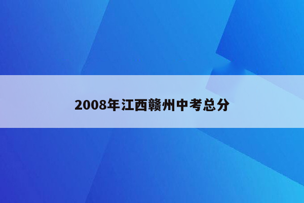 2008年江西赣州中考总分