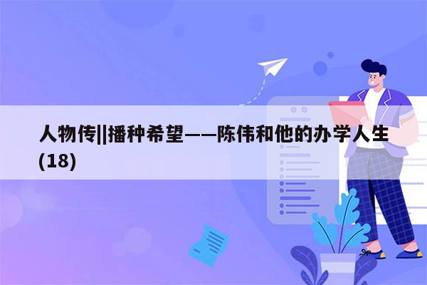 人物传||播种希望——陈伟和他的办学人生(18)